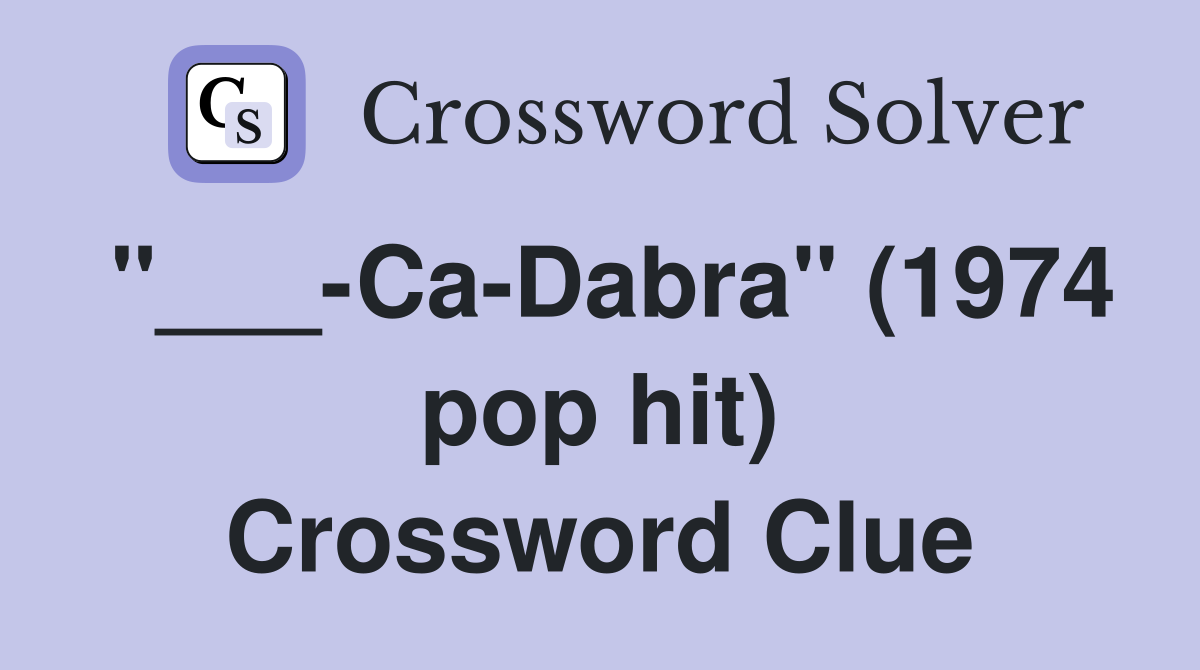 "___-Ca-Dabra" (1974 pop hit) Crossword Clue