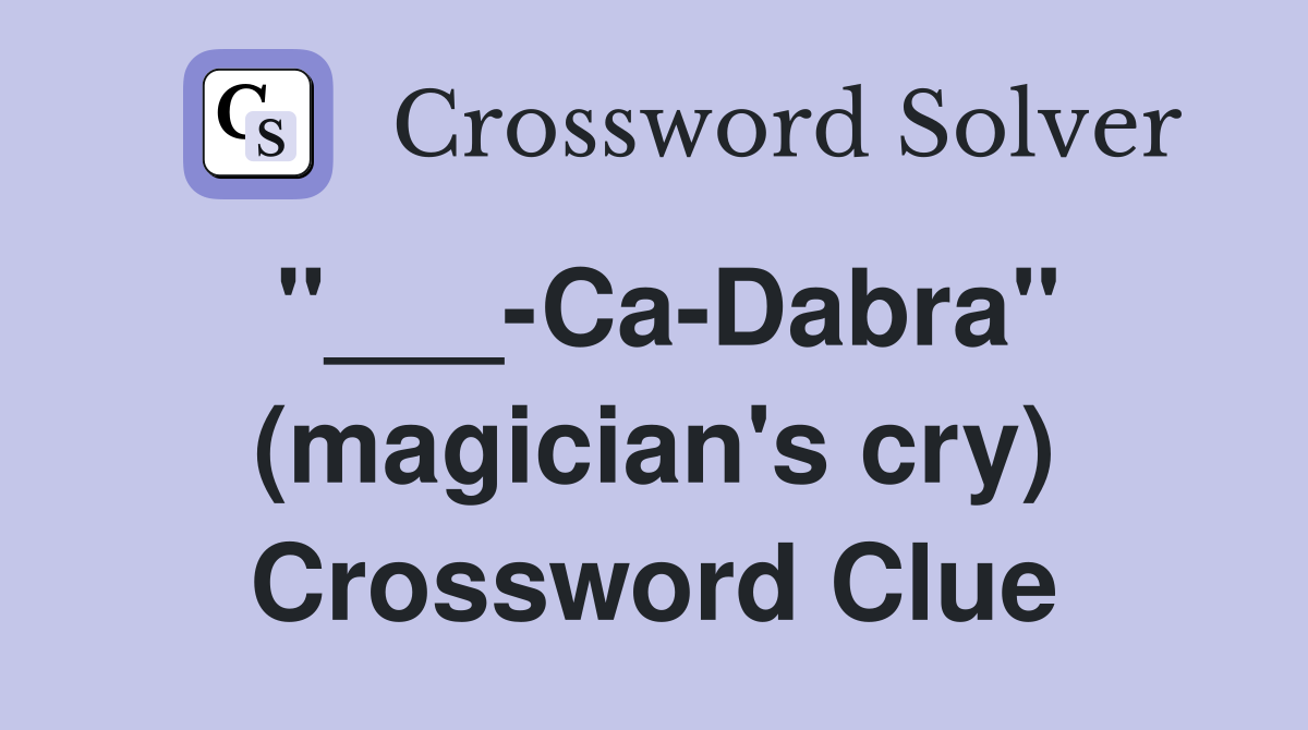 "___-Ca-Dabra" (magician's cry) Crossword Clue