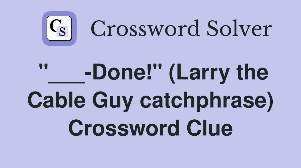 "___-Done!" (Larry the Cable Guy catchphrase) Crossword Clue