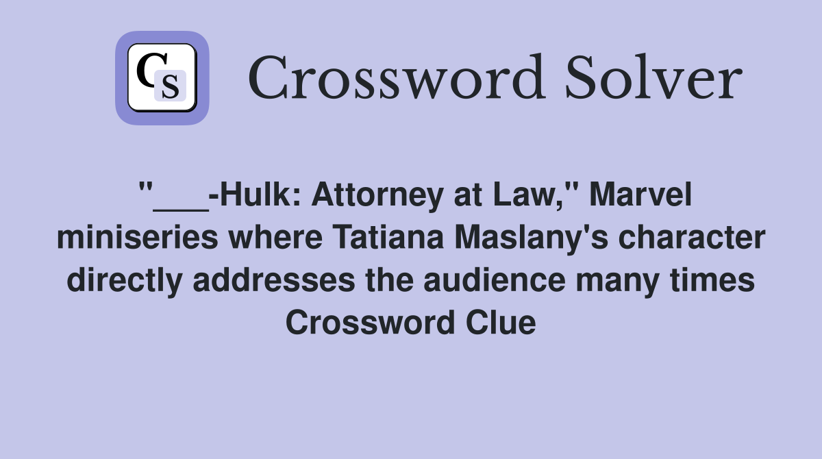 "___-Hulk: Attorney at Law," Marvel miniseries where Tatiana Maslany's character directly addresses the audience many times Crossword Clue