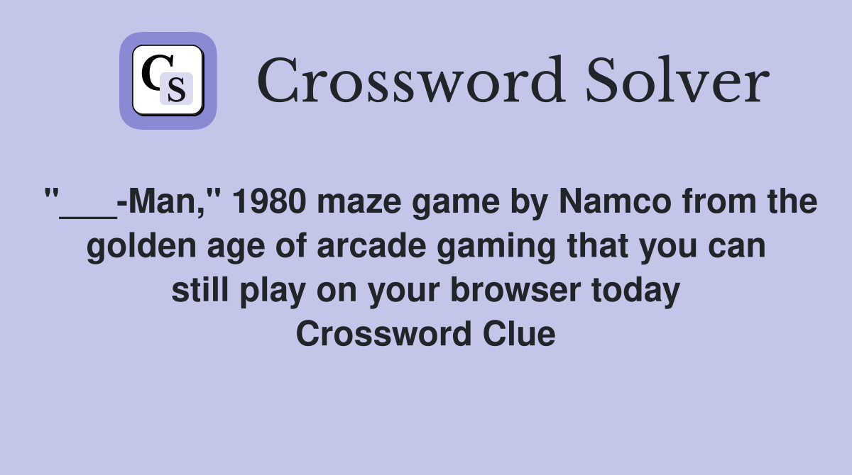 "___-Man," 1980 maze game by Namco from the golden age of arcade gaming that you can still play on your browser today Crossword Clue