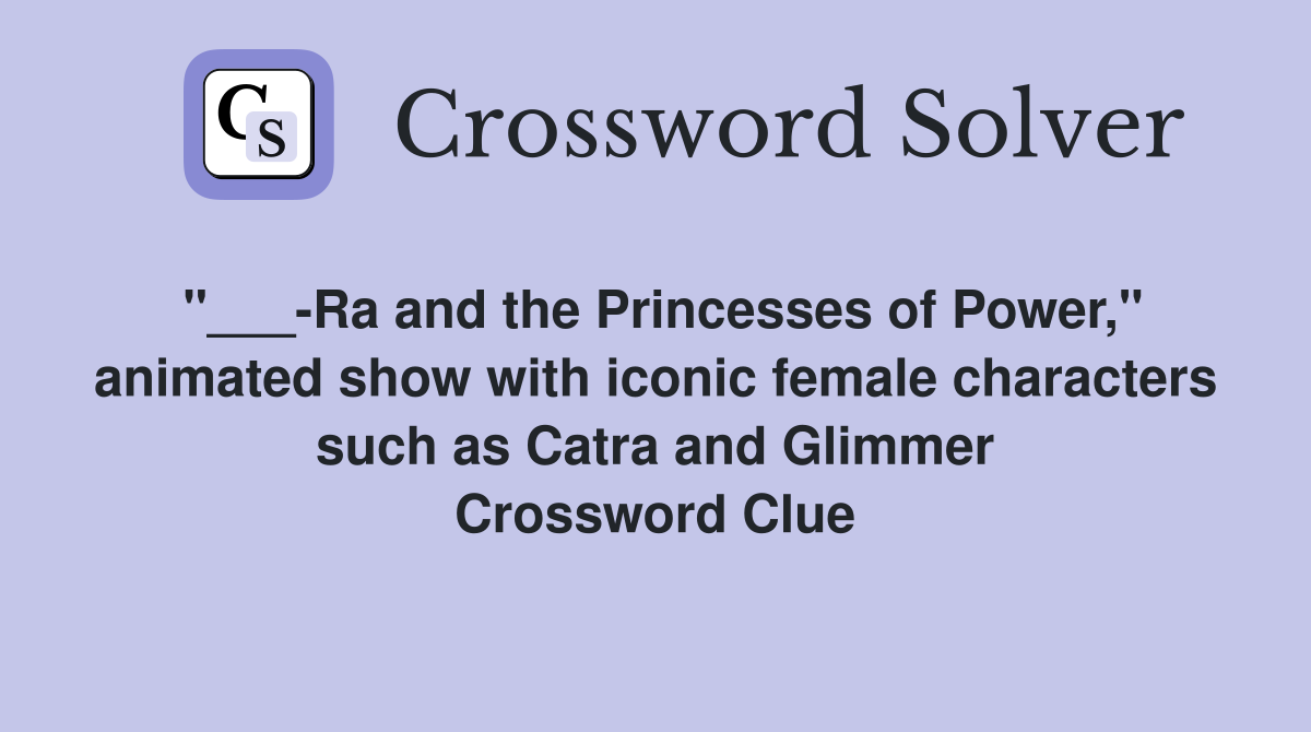 "___-Ra and the Princesses of Power," animated show with iconic female characters such as Catra and Glimmer Crossword Clue