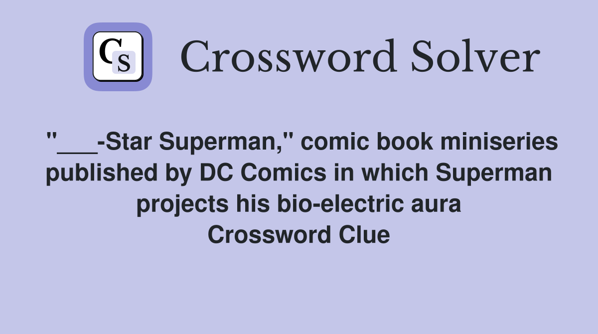 "___-Star Superman," comic book miniseries published by DC Comics in which Superman projects his bio-electric aura Crossword Clue