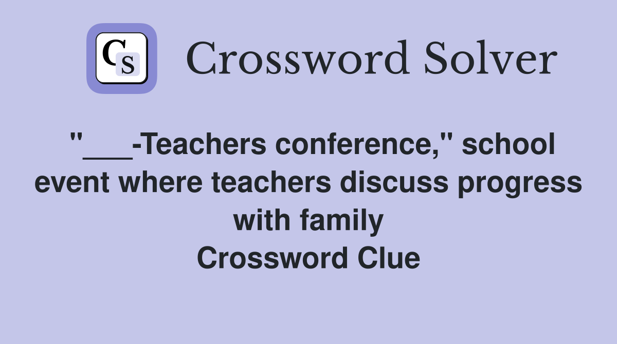 "___-Teachers conference," school event where teachers discuss progress with family Crossword Clue