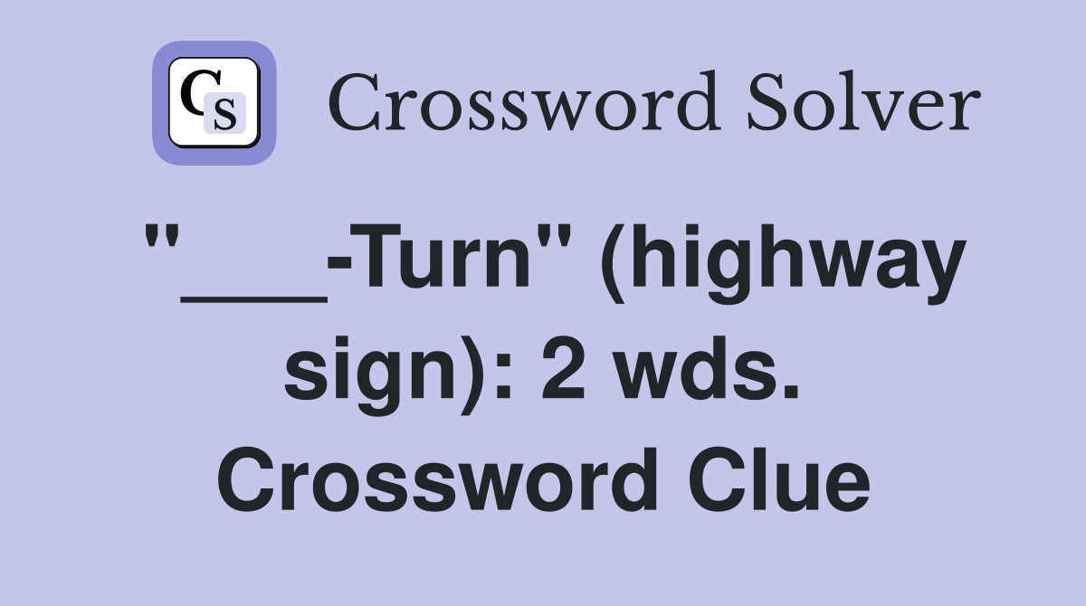 "___-Turn" (highway sign): 2 wds. Crossword Clue