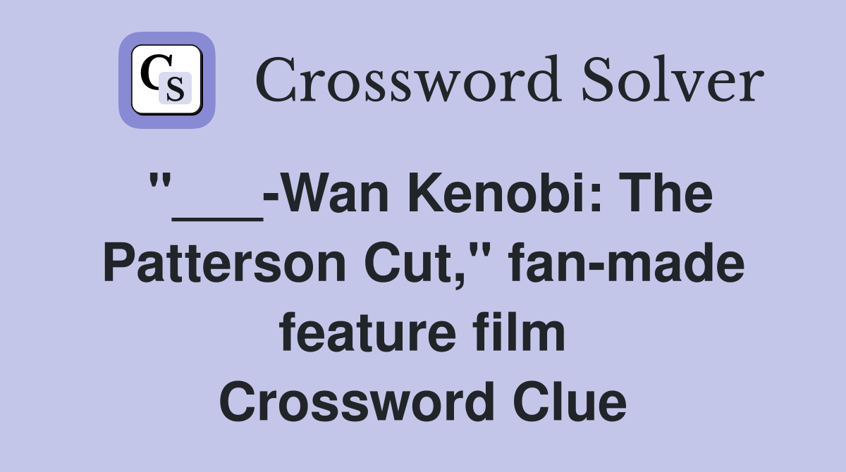 "___-Wan Kenobi: The Patterson Cut," fan-made feature film Crossword Clue