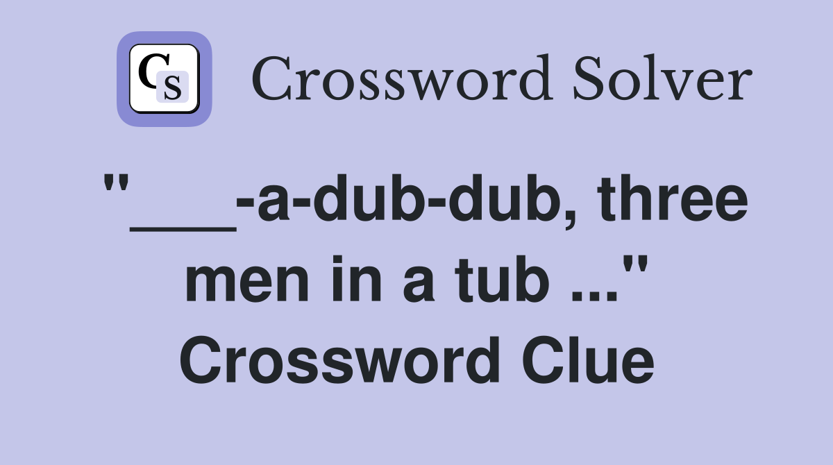"___-a-dub-dub, three men in a tub ..." Crossword Clue