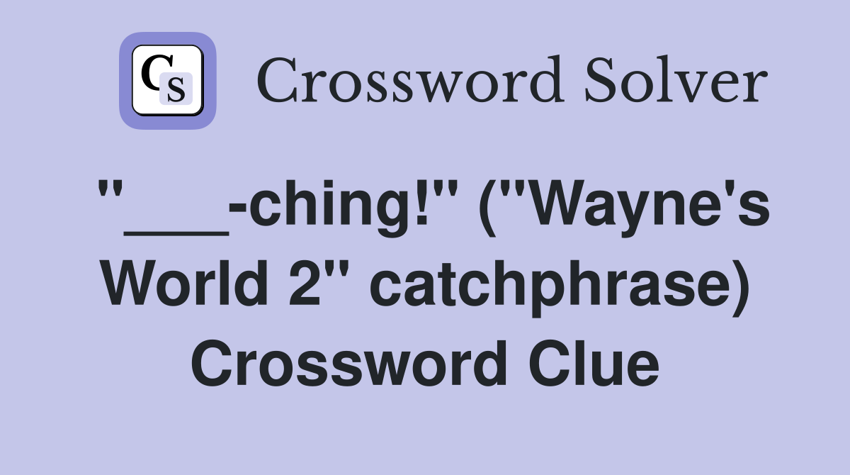 "___-ching!" ("Wayne's World 2" catchphrase) Crossword Clue