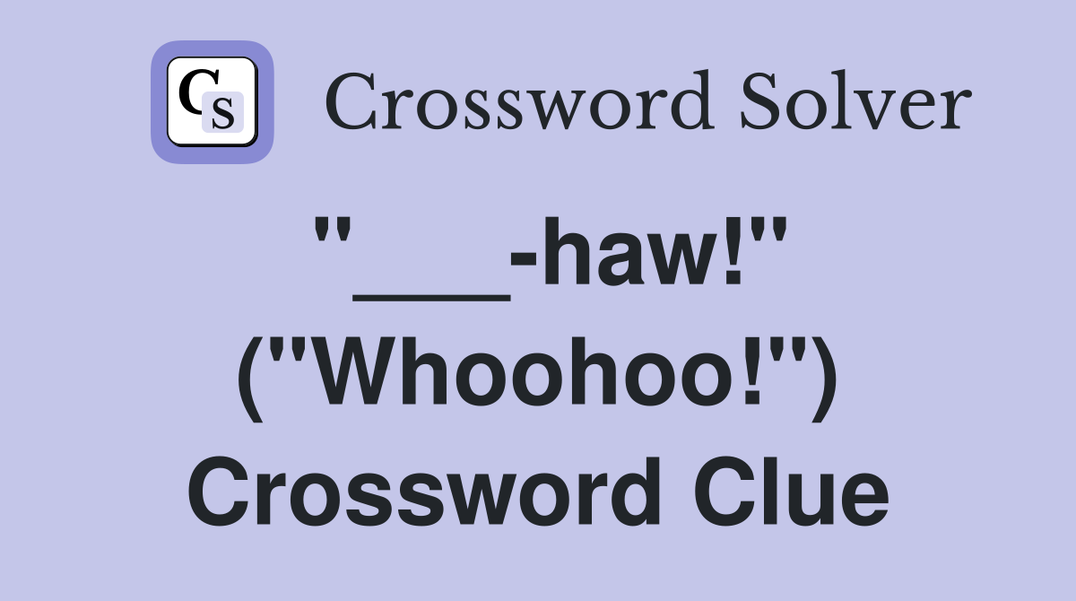 "___-haw!" ("Whoohoo!") Crossword Clue