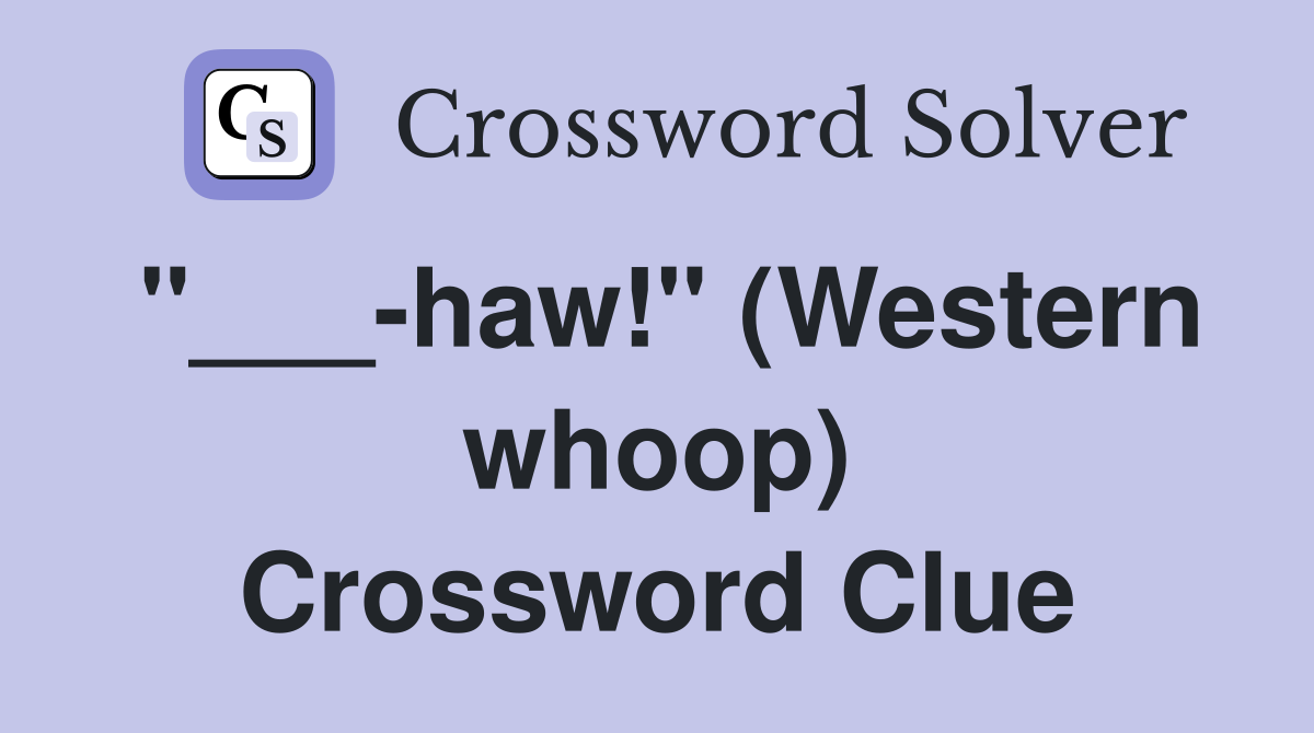 "___-haw!" (Western whoop) Crossword Clue