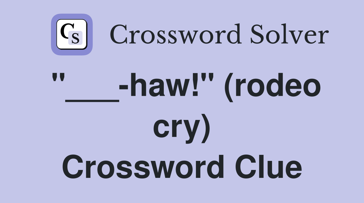 "___-haw!" (rodeo cry) Crossword Clue