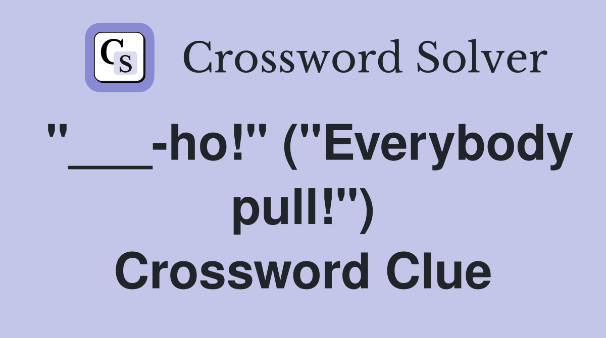 "___-ho!" ("Everybody pull!") Crossword Clue