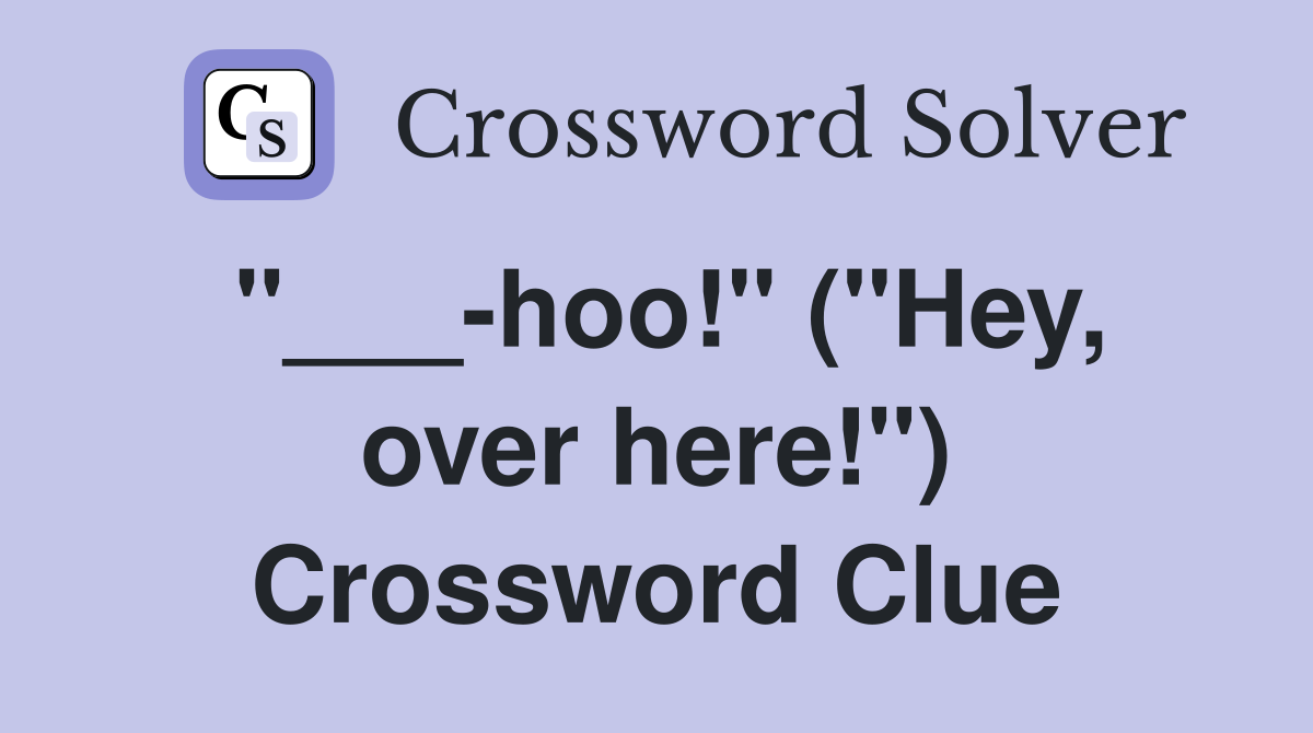 "___-hoo!" ("Hey, over here!") Crossword Clue