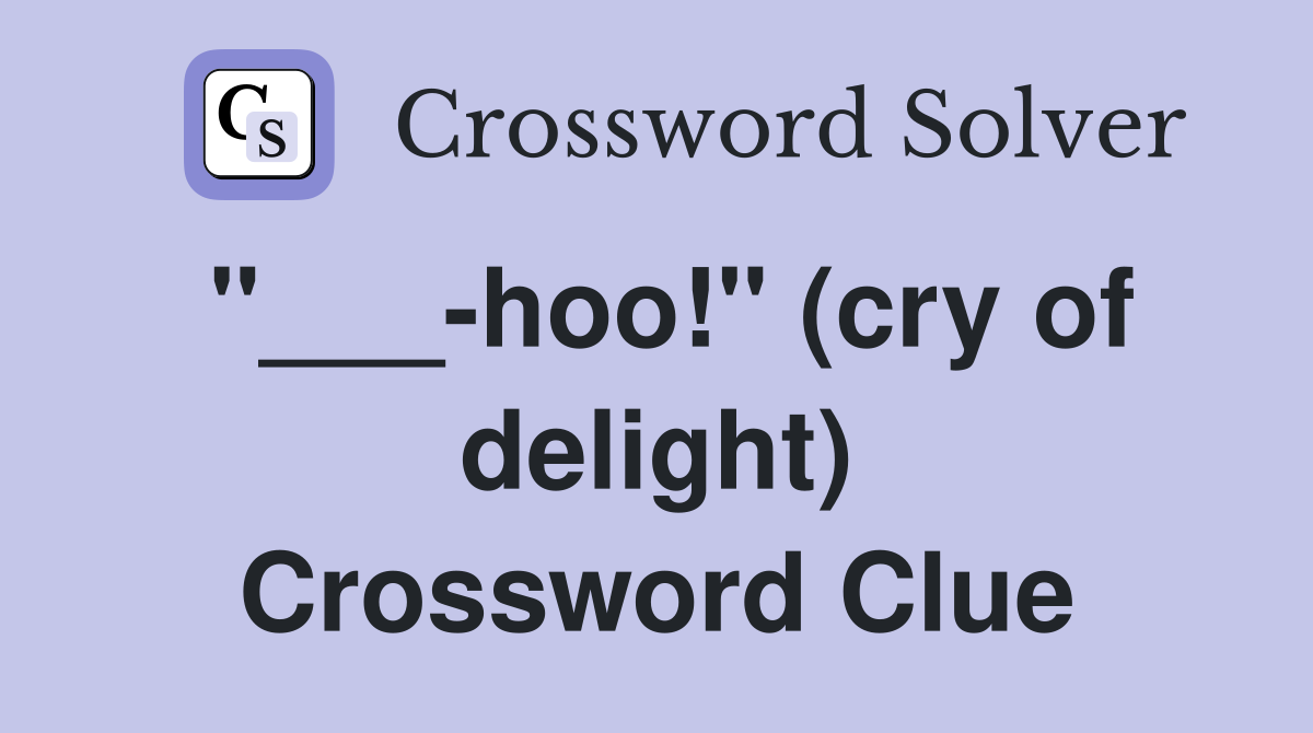 "___-hoo!" (cry of delight) Crossword Clue