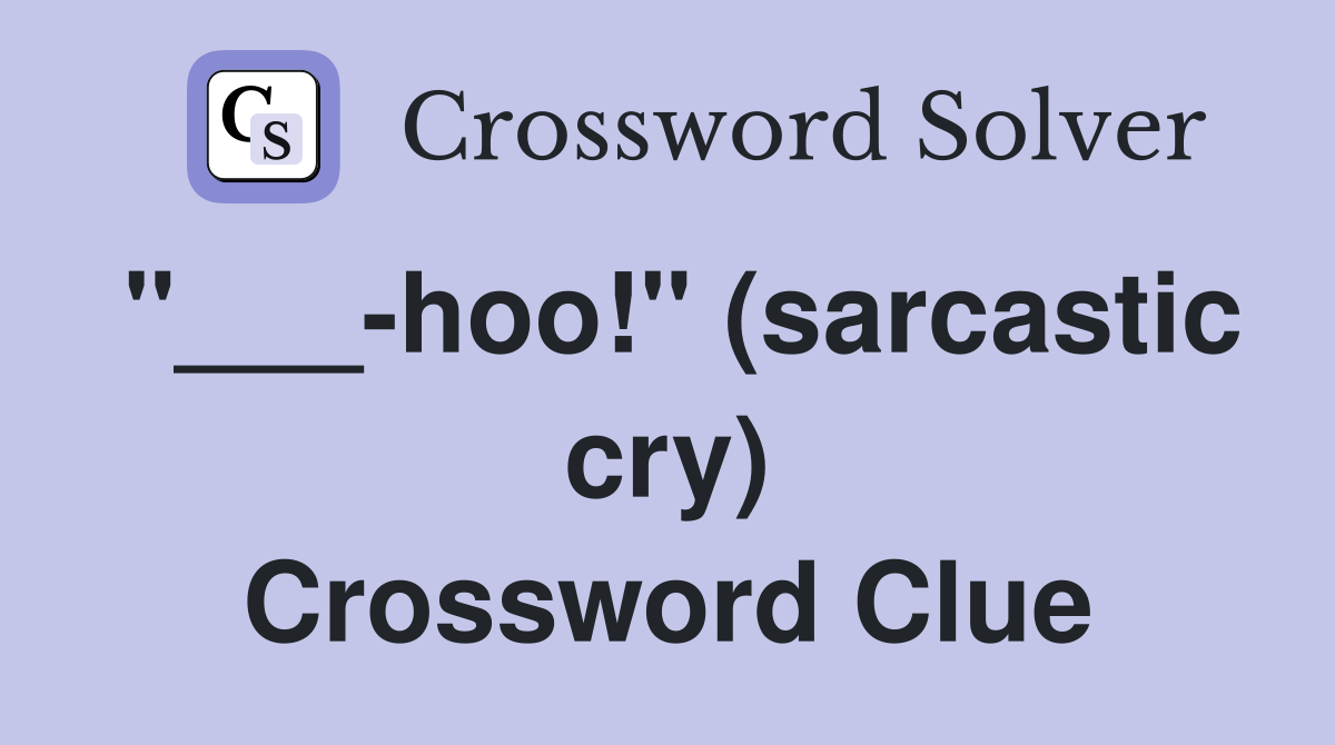 "___-hoo!" (sarcastic cry) Crossword Clue