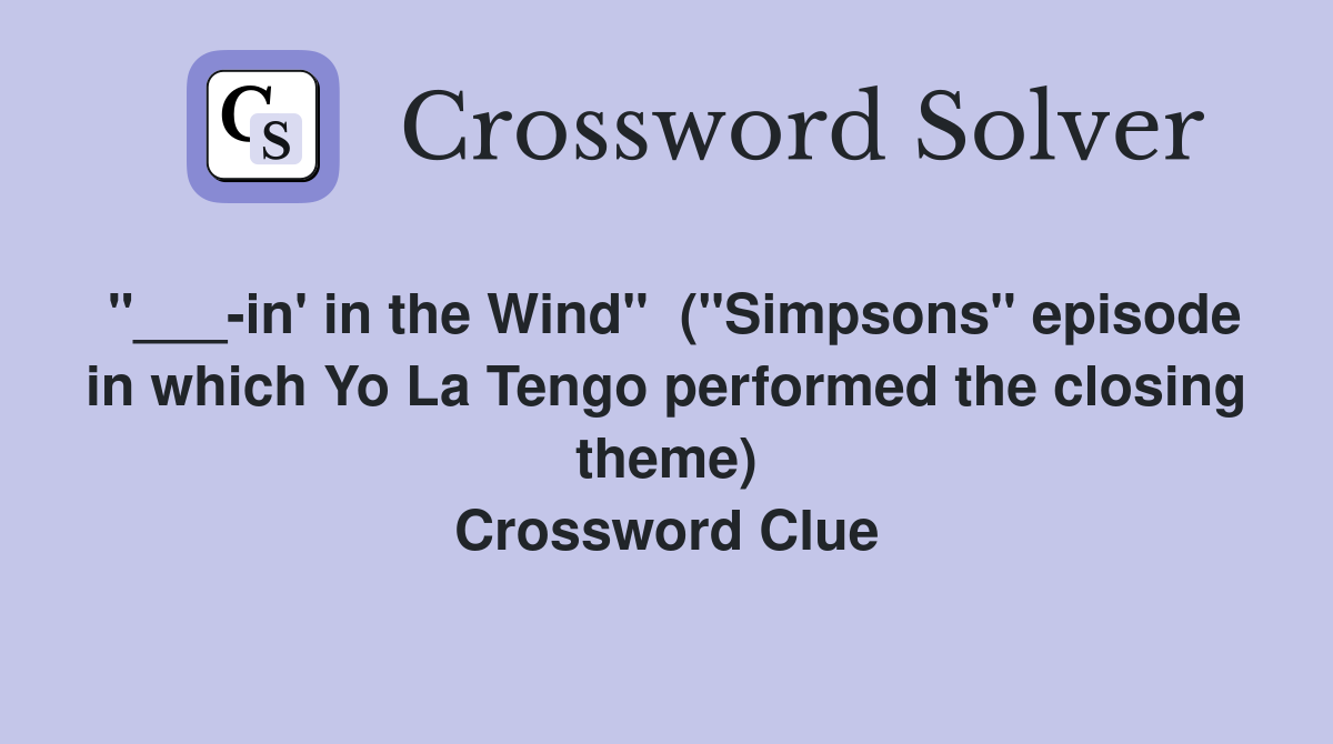 "___-in' in the Wind"  ("Simpsons" episode in which Yo La Tengo performed the closing theme) Crossword Clue