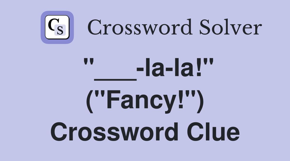 "___-la-la!" ("Fancy!") Crossword Clue