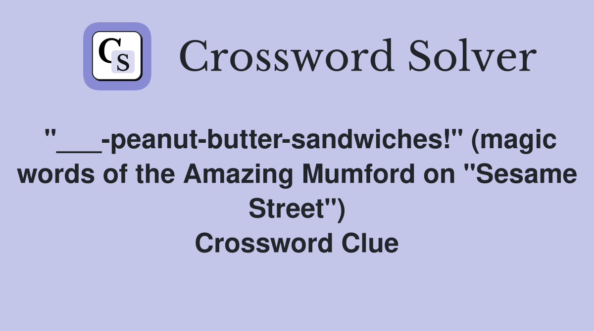 "___-peanut-butter-sandwiches!" (magic words of the Amazing Mumford on "Sesame Street") Crossword Clue