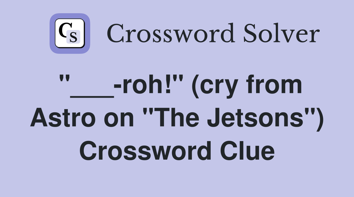 "___-roh!" (cry from Astro on "The Jetsons") Crossword Clue