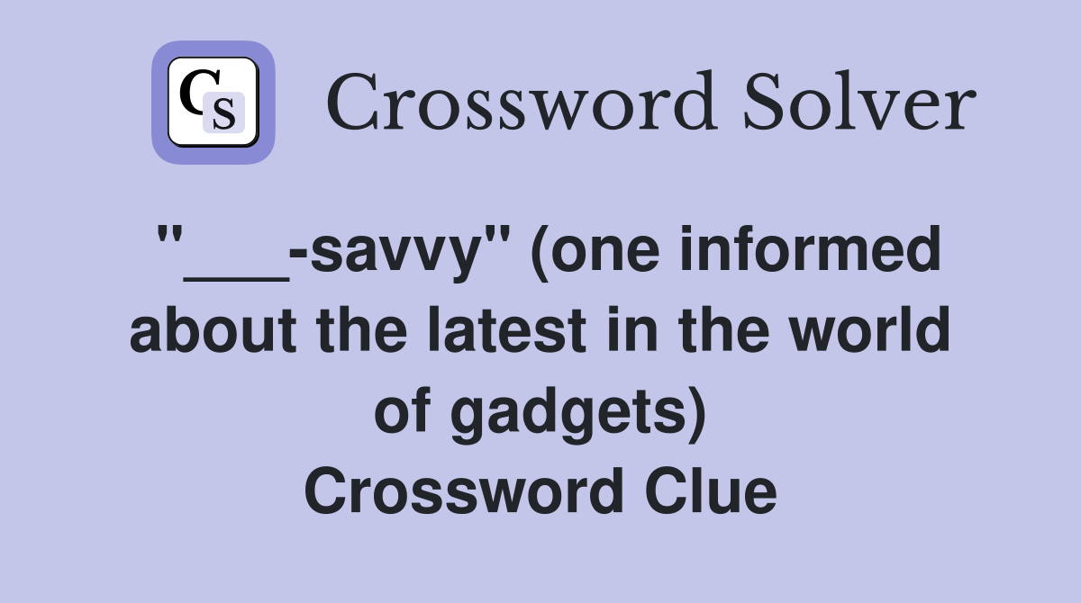 "___-savvy" (one informed about the latest in the world of gadgets) Crossword Clue