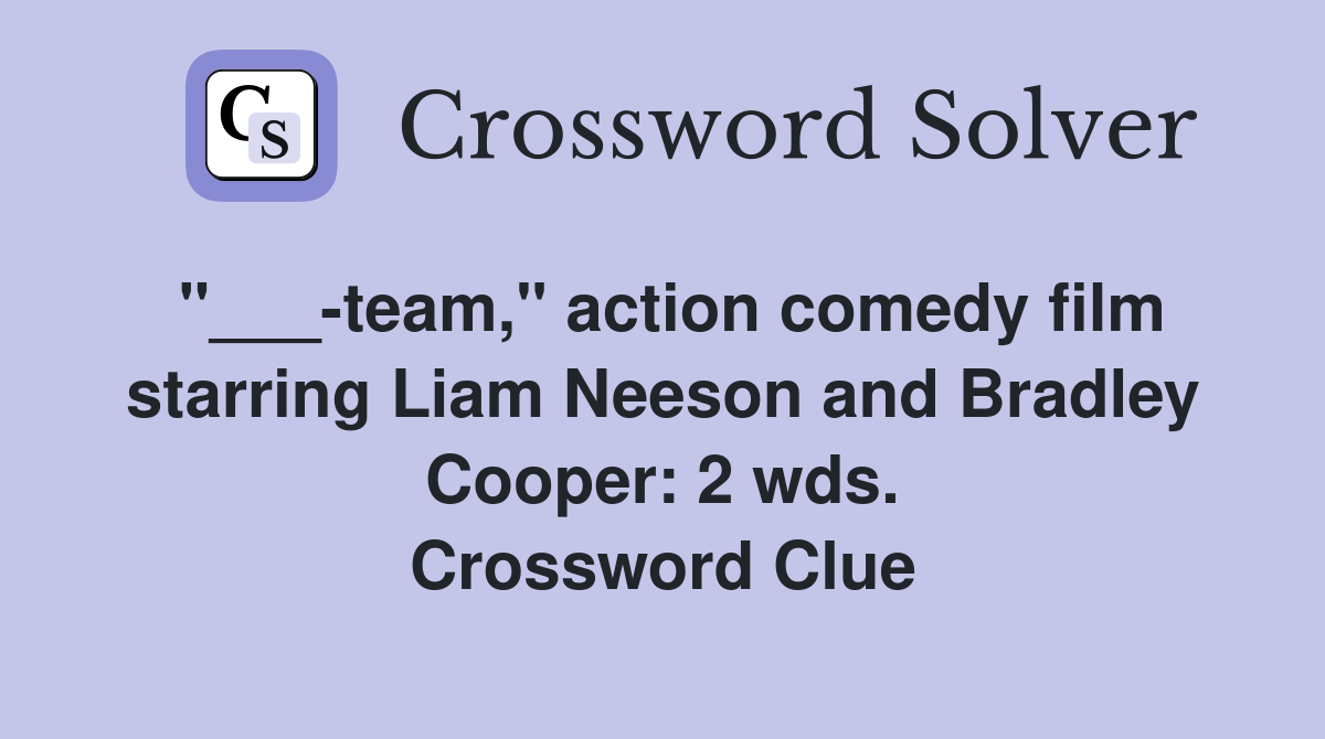 "___-team," action comedy film starring Liam Neeson and Bradley Cooper: 2 wds. Crossword Clue