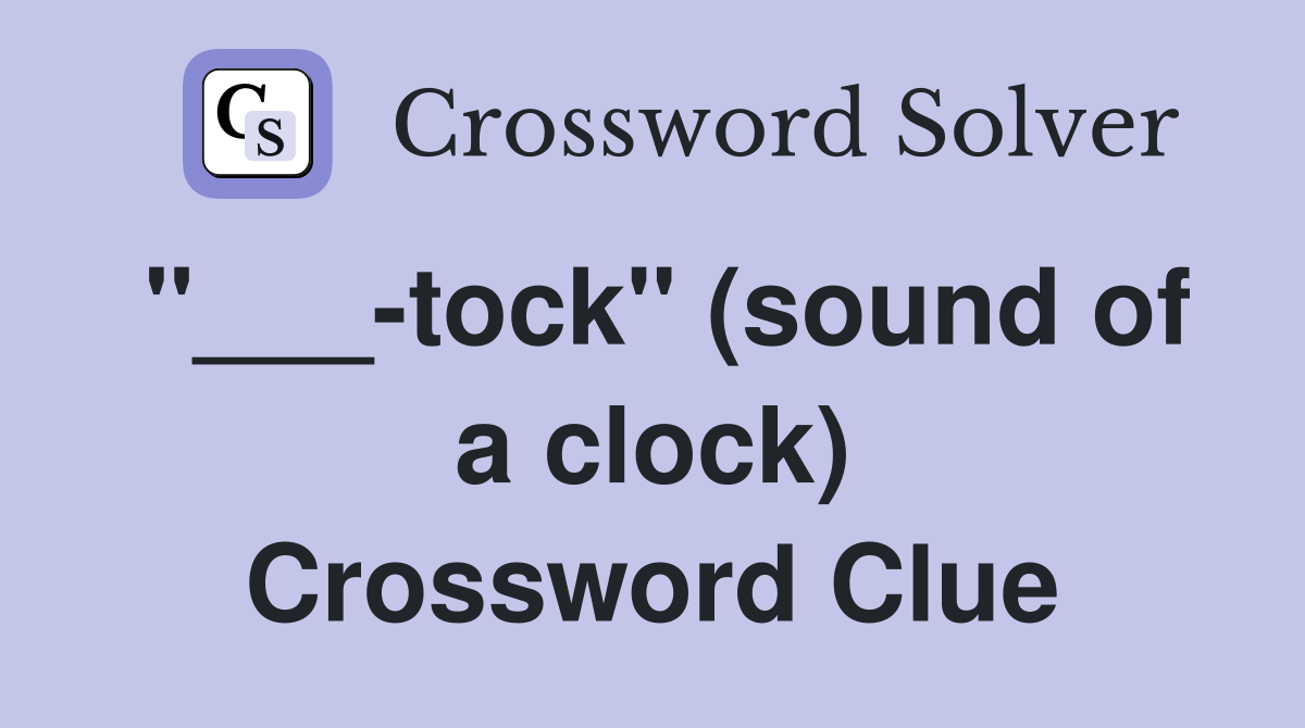 "___-tock" (sound of a clock) Crossword Clue