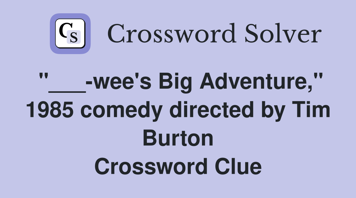 "___-wee's Big Adventure," 1985 comedy directed by Tim Burton Crossword Clue