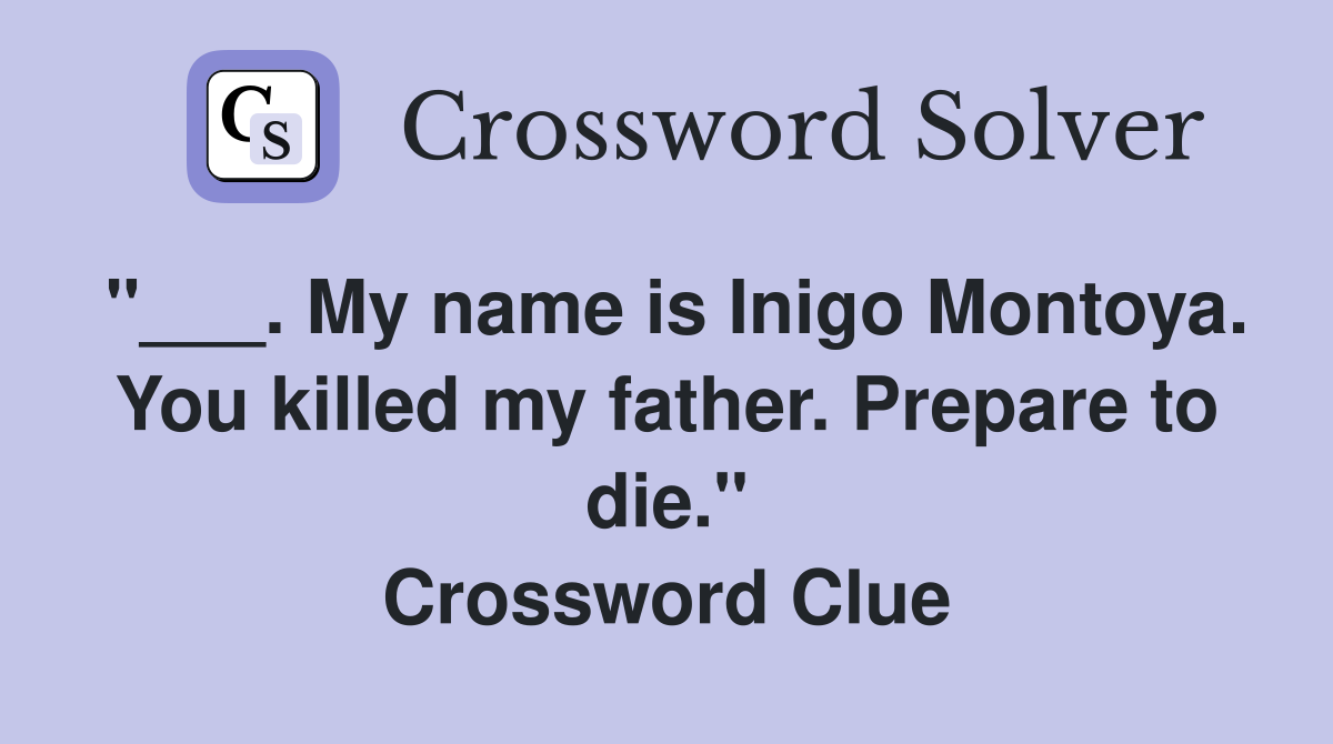 "___. My name is Inigo Montoya. You killed my father. Prepare to die." Crossword Clue
