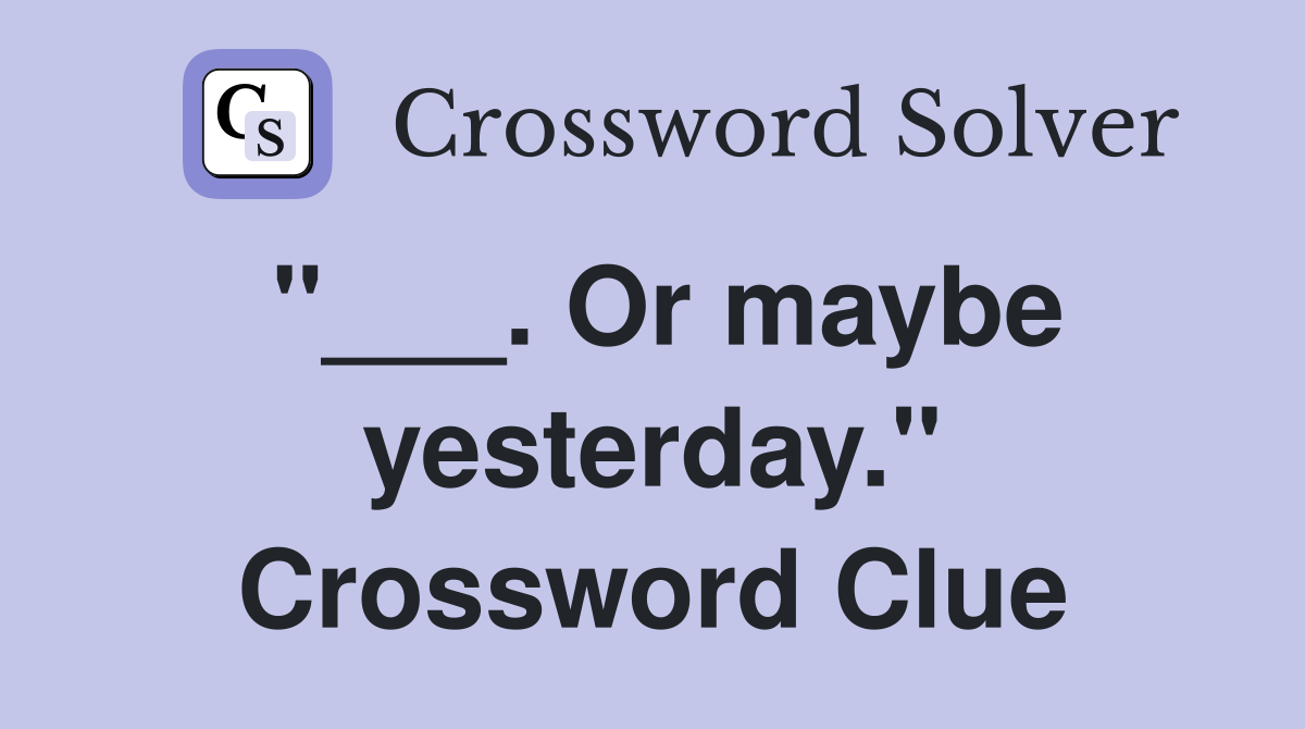 "___. Or maybe yesterday." Crossword Clue