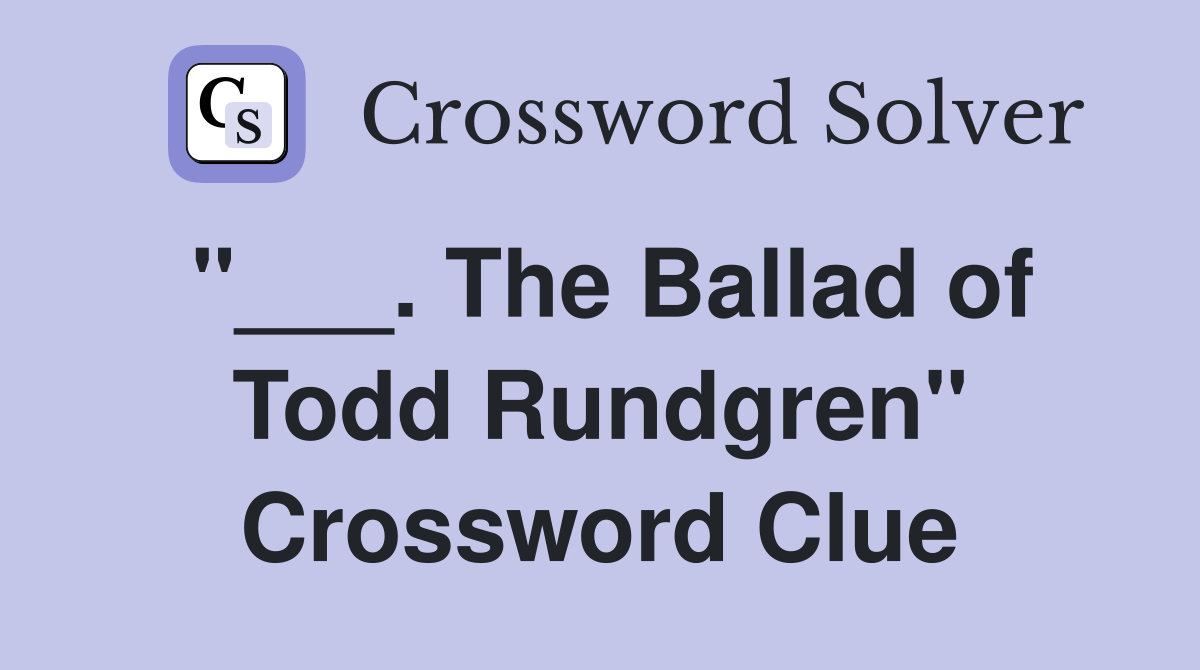 "___. The Ballad of Todd Rundgren" Crossword Clue