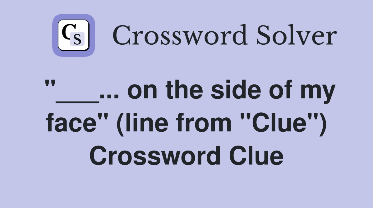 "___... on the side of my face" (line from "Clue") Crossword Clue