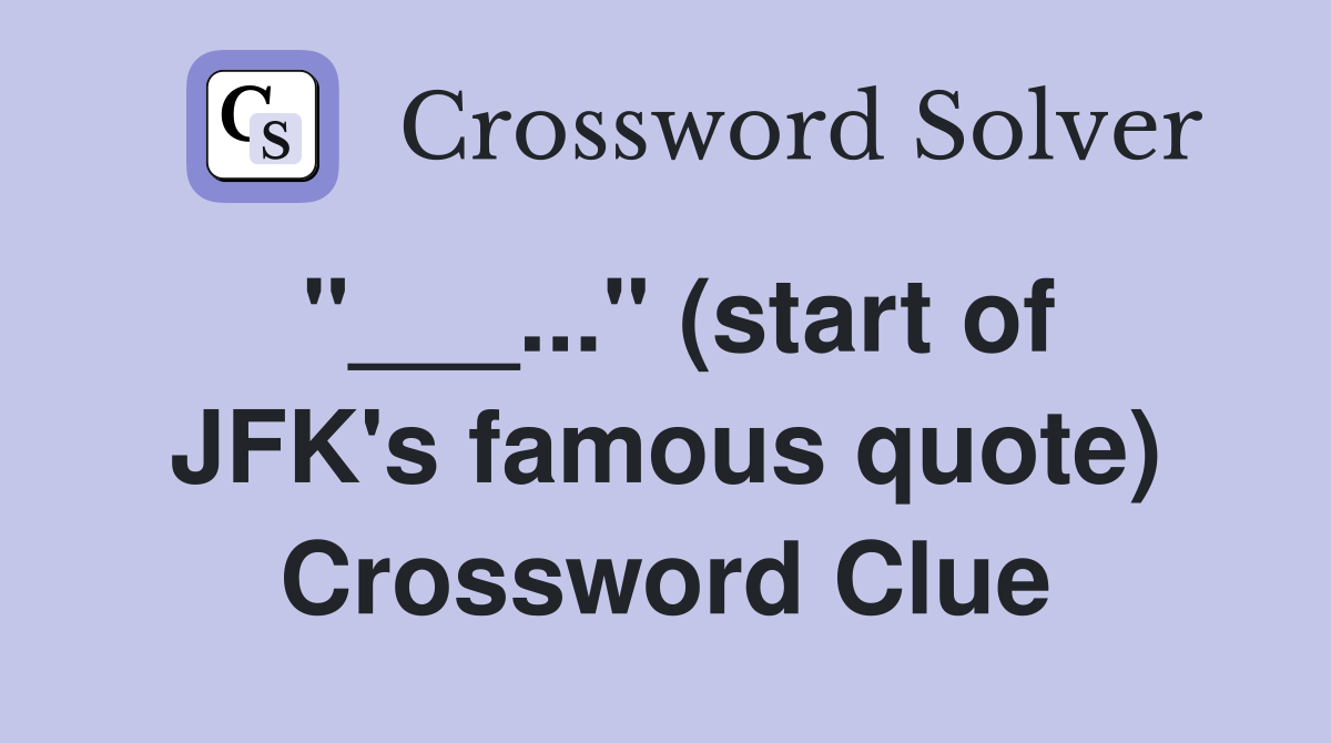 "___..." (start of JFK's famous quote) Crossword Clue