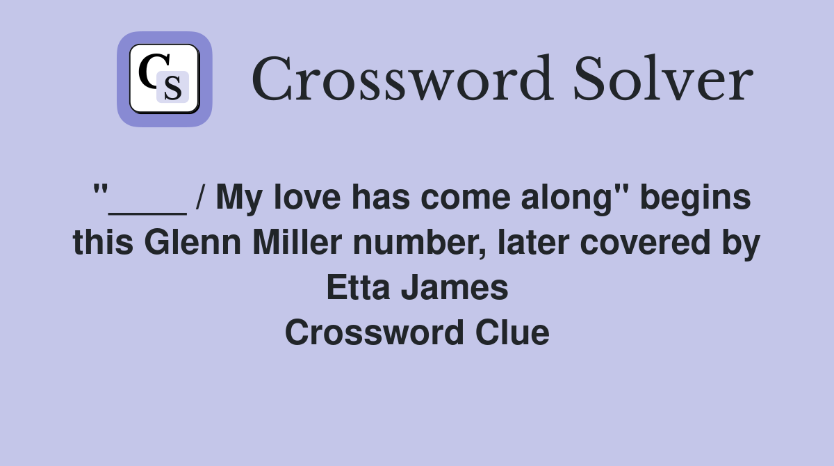 "____ / My love has come along" begins this Glenn Miller number, later covered by Etta James Crossword Clue