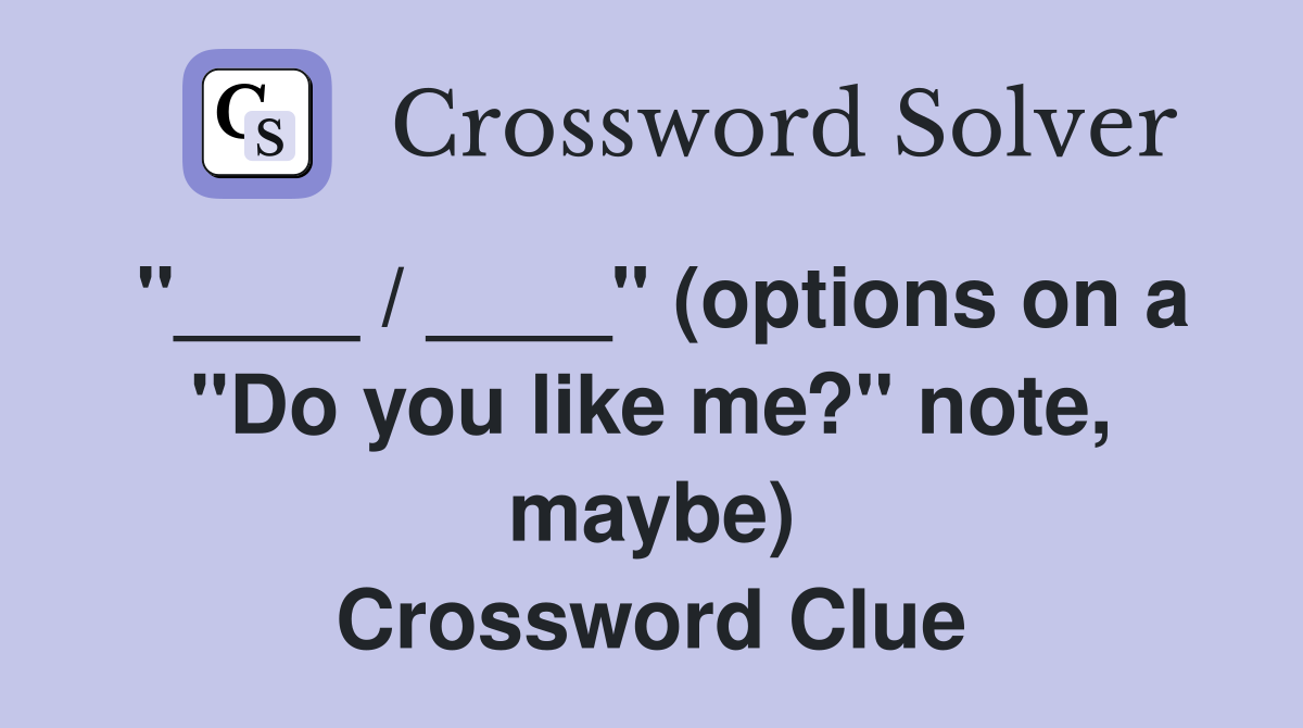 "____ / ____" (options on a "Do you like me?" note, maybe) Crossword Clue