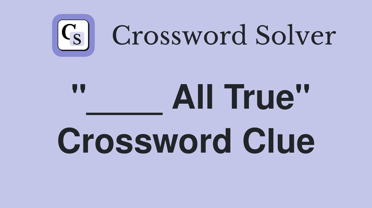 "____ All True" Crossword Clue