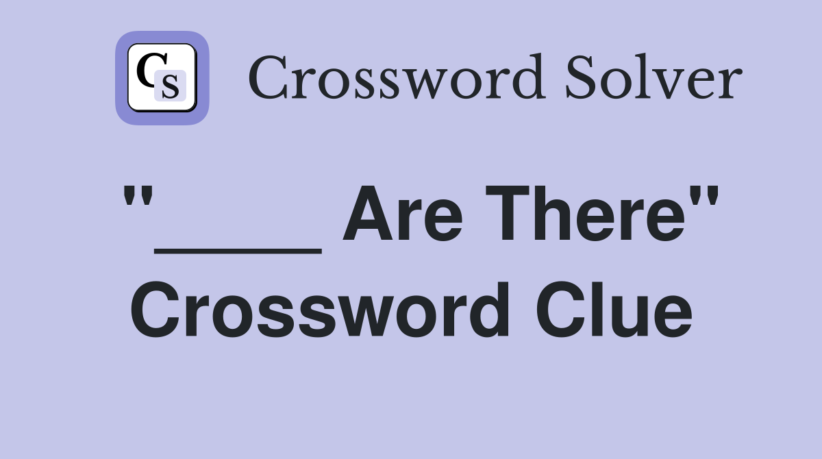 "____ Are There" Crossword Clue
