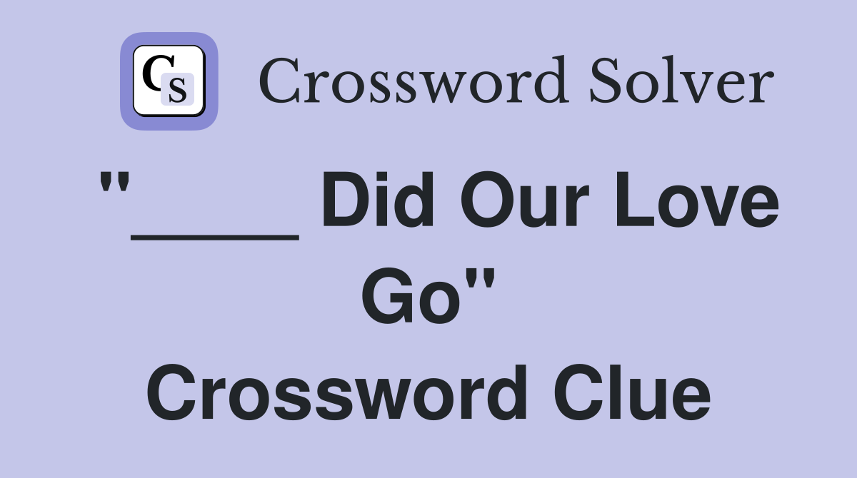 "____ Did Our Love Go" Crossword Clue