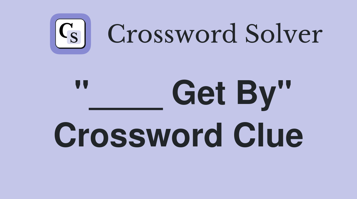 "____ Get By" Crossword Clue
