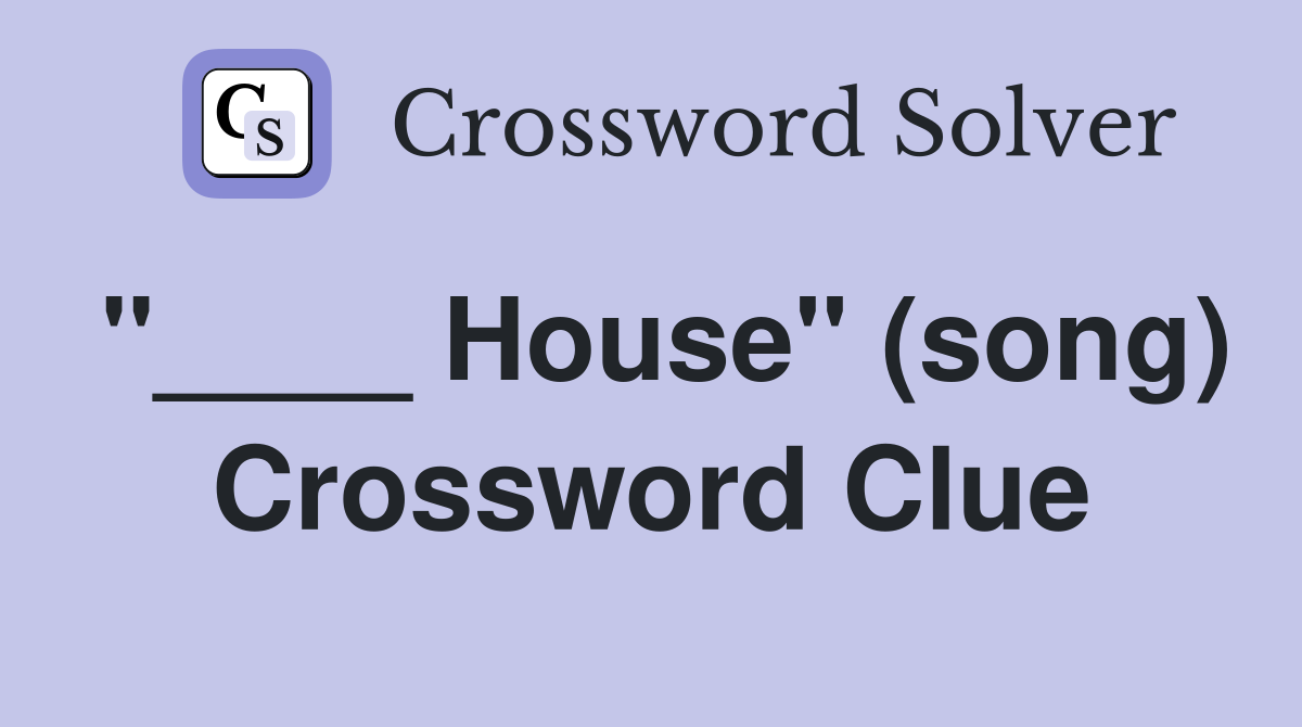 "____ House" (song) Crossword Clue