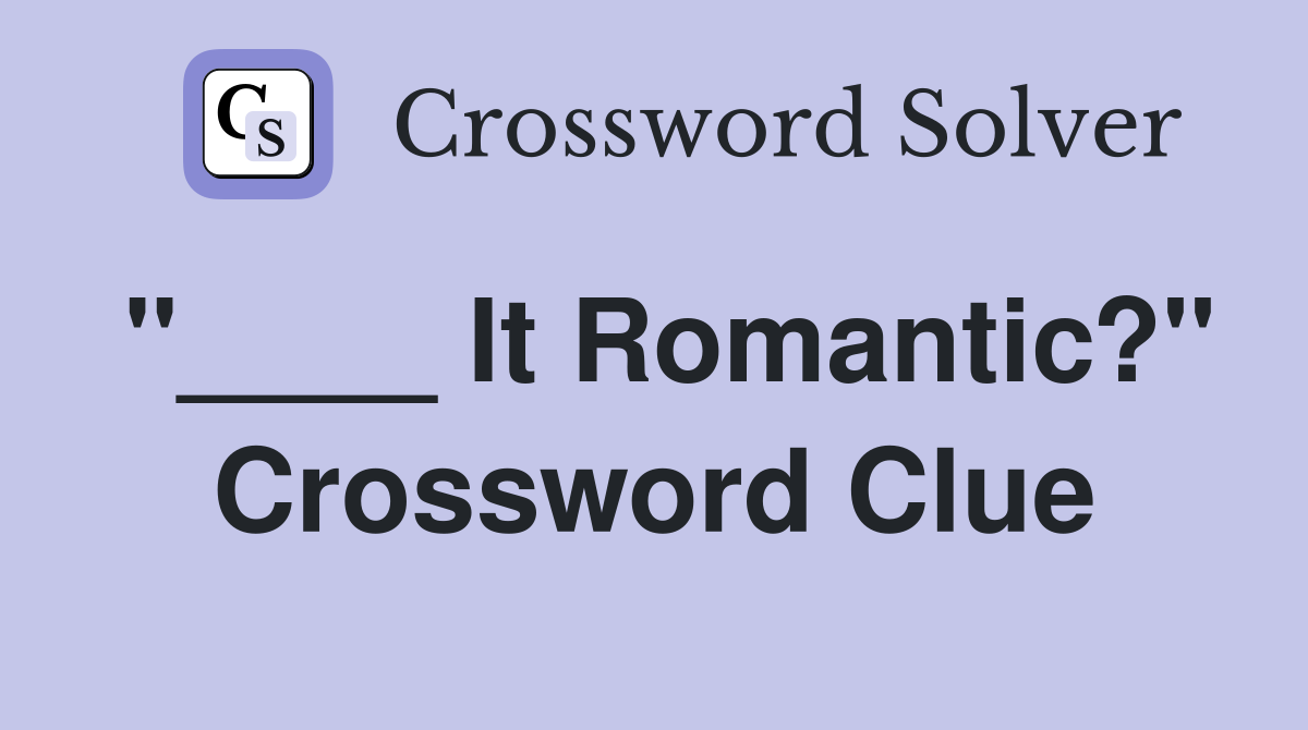 "____ It Romantic?" Crossword Clue