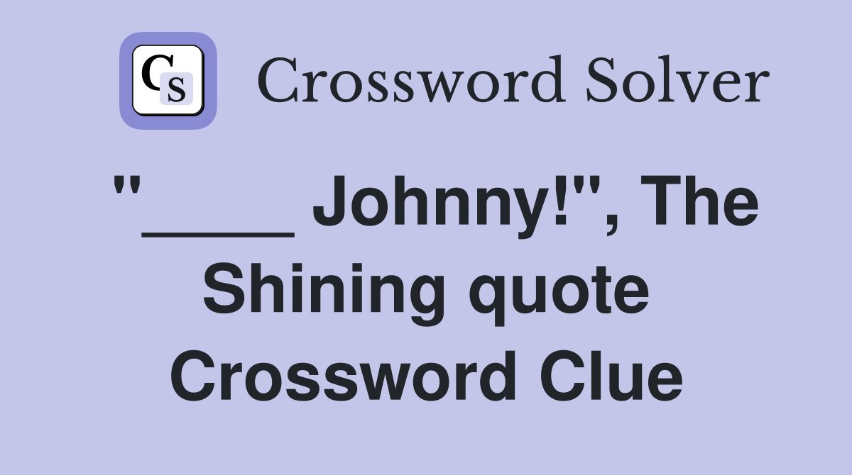 "____ Johnny!", The Shining quote Crossword Clue