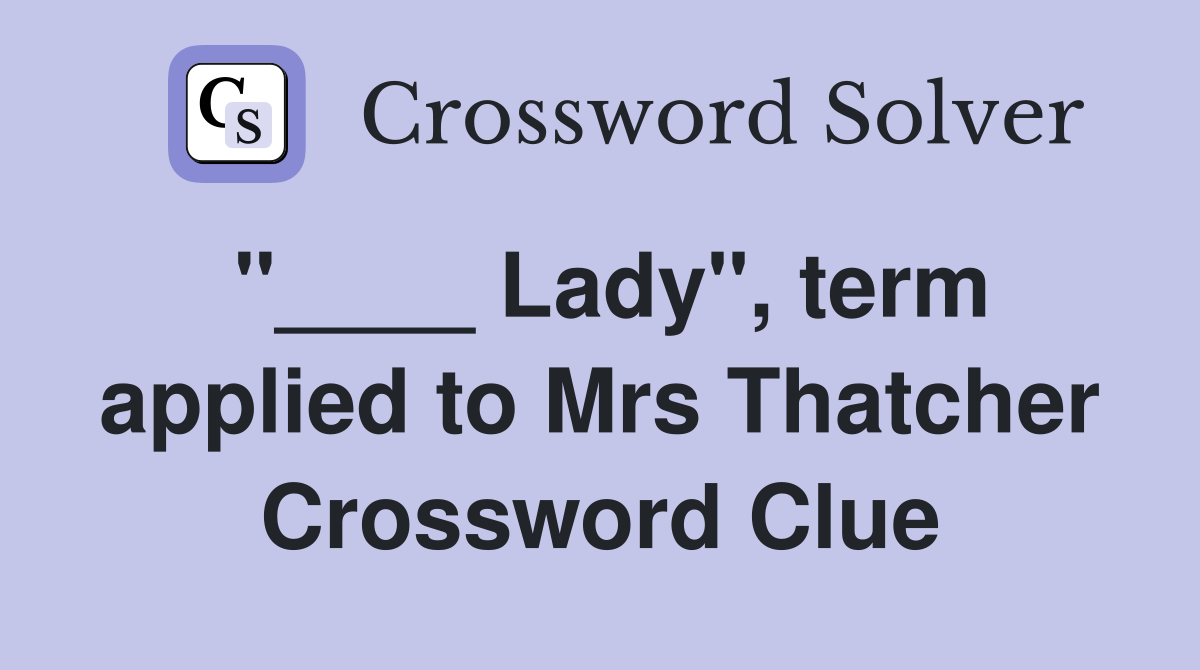 "____ Lady", term applied to Mrs Thatcher Crossword Clue