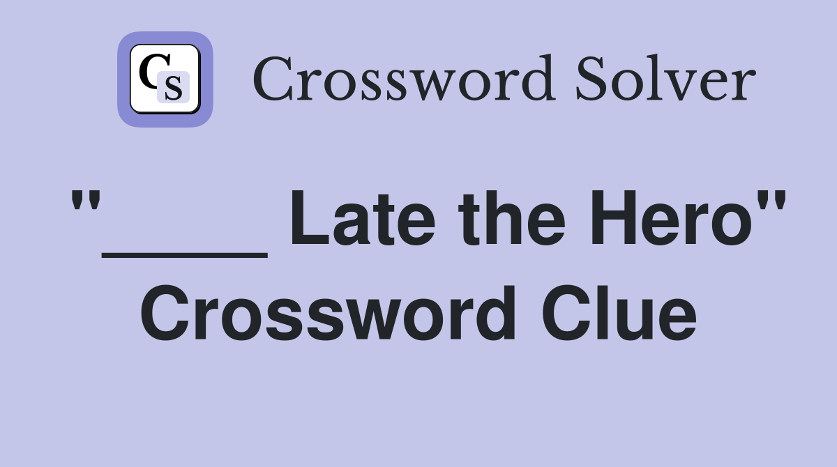 "____ Late the Hero" Crossword Clue