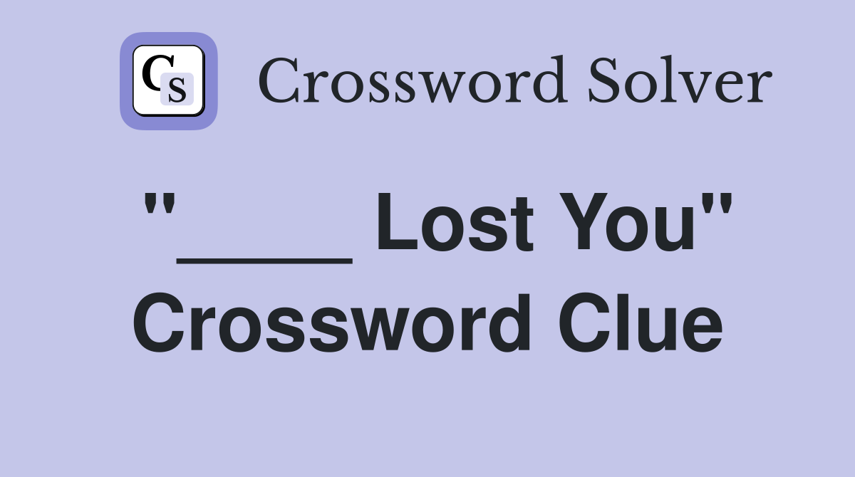 "____ Lost You" Crossword Clue