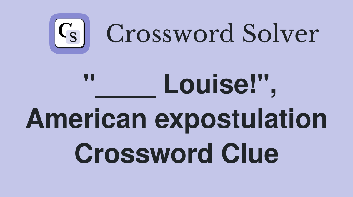 "____ Louise!", American expostulation Crossword Clue