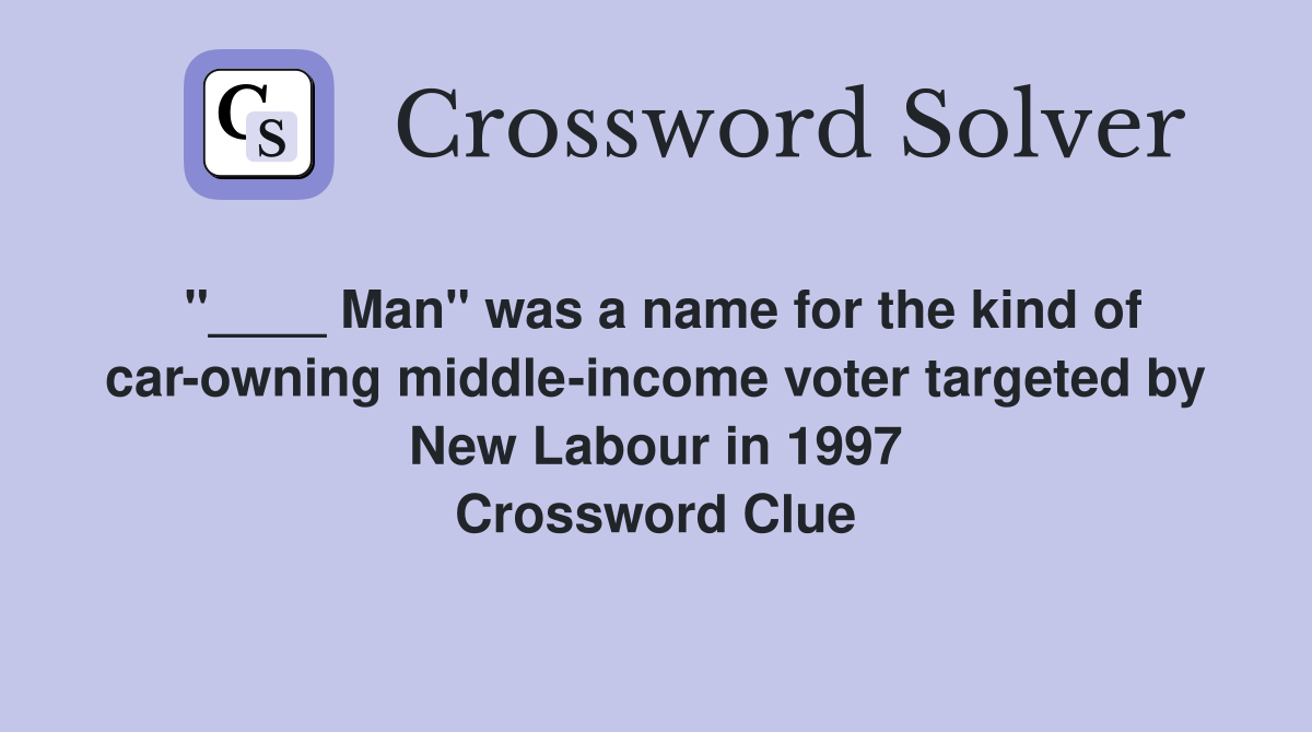 "____ Man" was a name for the kind of car-owning middle-income voter targeted by New Labour in 1997 Crossword Clue