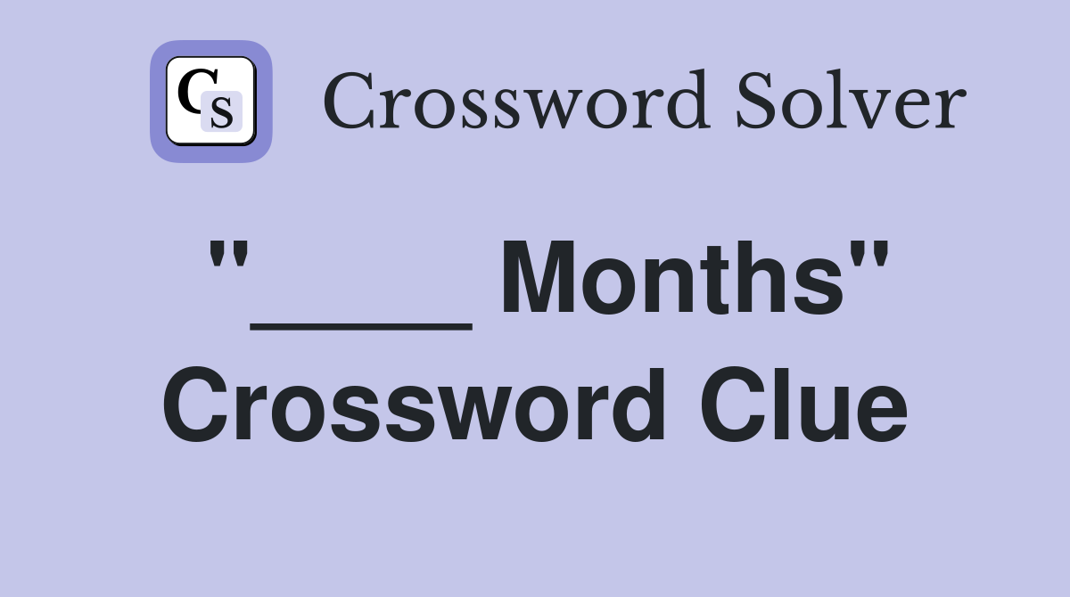 "____ Months" Crossword Clue