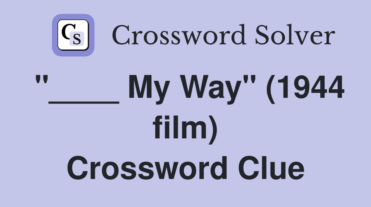 "____ My Way" (1944 film) Crossword Clue