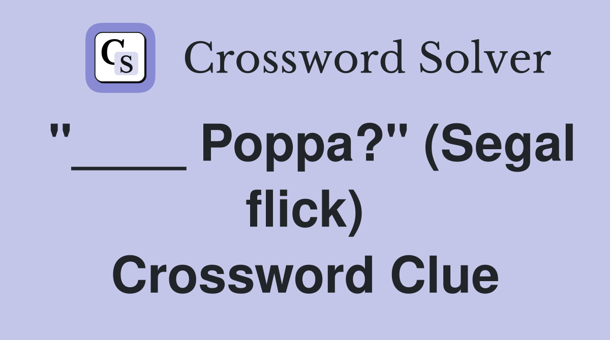 "____ Poppa?" (Segal flick) Crossword Clue