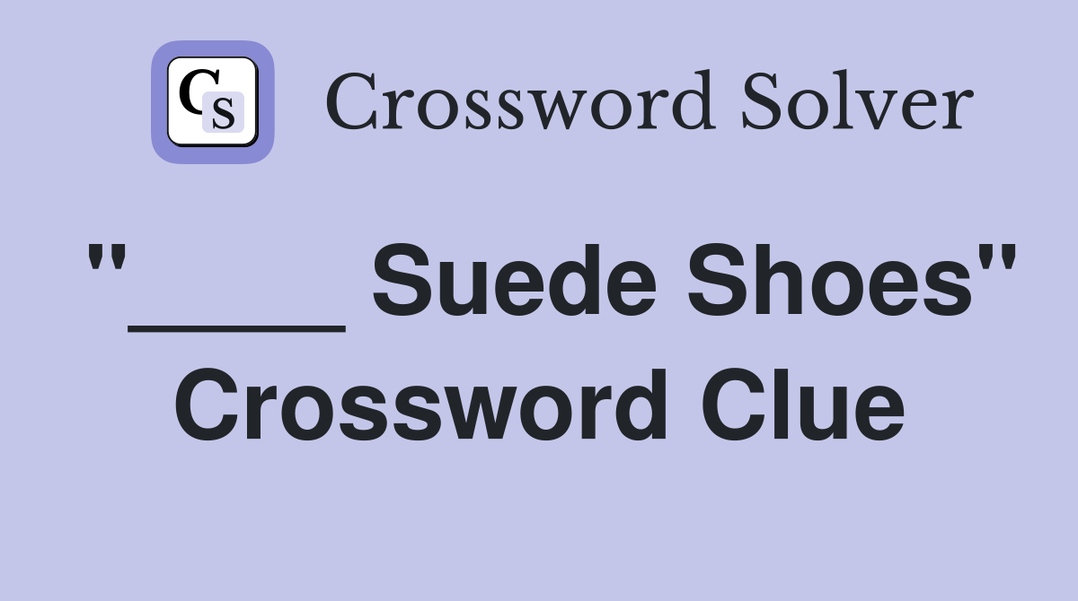 "____ Suede Shoes" Crossword Clue